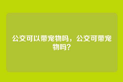 公交可以带宠物吗,公交可带宠物吗?