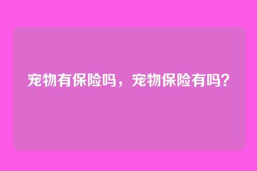 宠物有保险吗，宠物保险有吗？