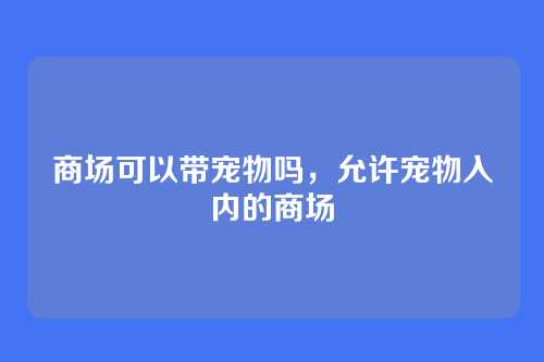 商场可以带宠物吗，允许宠物入内的商场