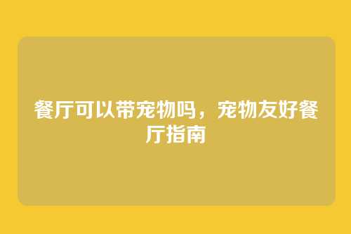 餐厅可以带宠物吗，宠物友好餐厅指南