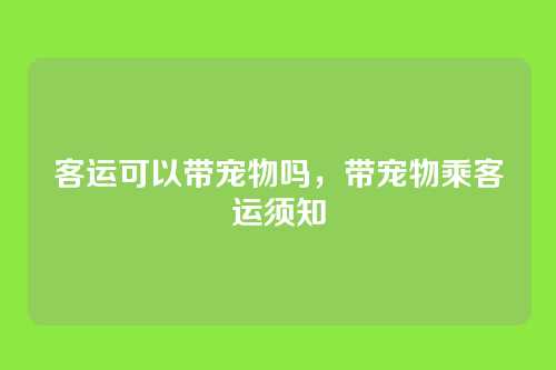 客运可以带宠物吗，带宠物乘客运须知