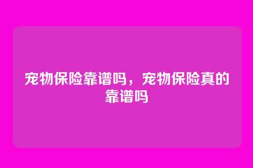 宠物保险靠谱吗,宠物保险真的靠谱吗