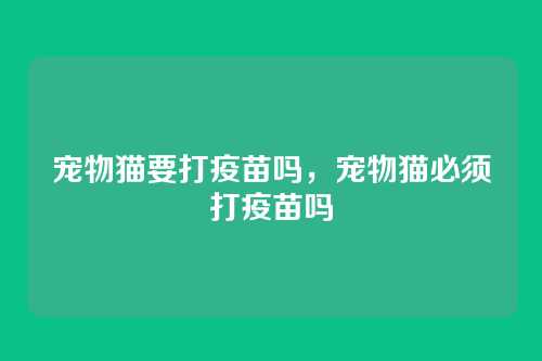 宠物猫要打疫苗吗,宠物猫必须打疫苗吗
