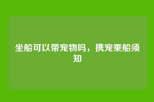 坐船可以带宠物吗，携宠乘船须知