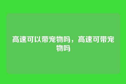 高速可以带宠物吗,高速可带宠物吗
