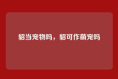 貂当宠物吗,貂可作萌宠吗