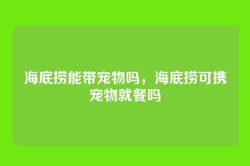 海底捞能带宠物吗，海底捞可携宠物就餐吗
