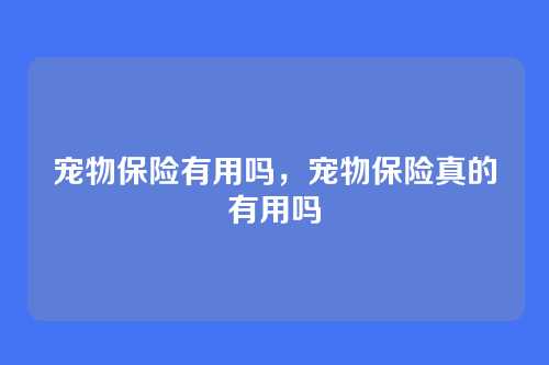 宠物保险有用吗,宠物保险真的有用吗