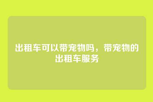 出租车可以带宠物吗,带宠物的出租车服务