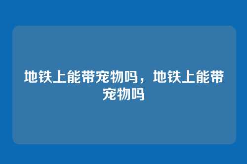 地铁上能带宠物吗,地铁上能带宠物吗