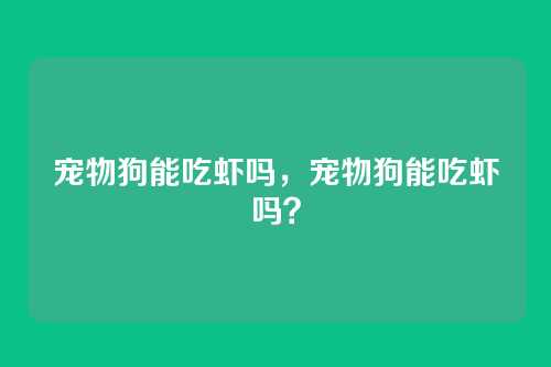 宠物狗能吃虾吗，宠物狗能吃虾吗？