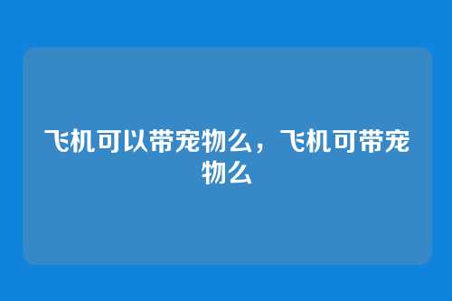 飞机可以带宠物么,飞机可带宠物么