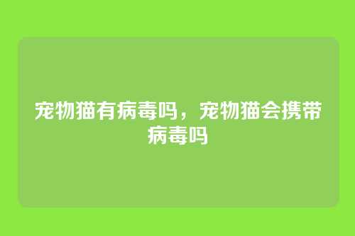 宠物猫有病毒吗,宠物猫会携带病毒吗