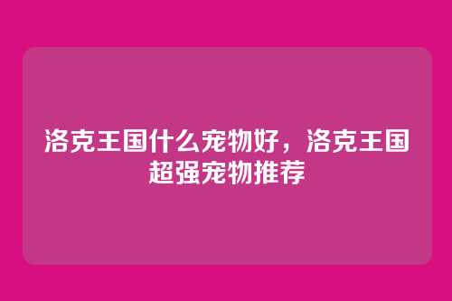 洛克王国什么宠物好,洛克王国超强宠物推荐