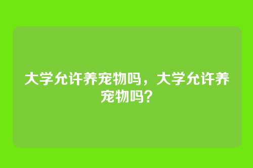 大学允许养宠物吗,大学允许养宠物吗?