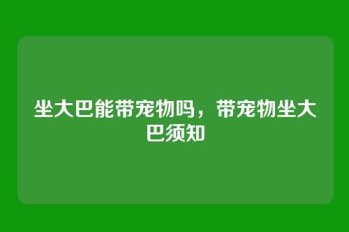 坐大巴能带宠物吗，带宠物坐大巴须知