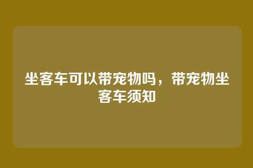 坐客车可以带宠物吗,带宠物坐客车须知