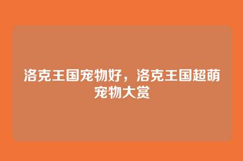洛克王国宠物好,洛克王国超萌宠物大赏