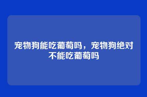 宠物狗能吃葡萄吗,宠物狗绝对不能吃葡萄吗