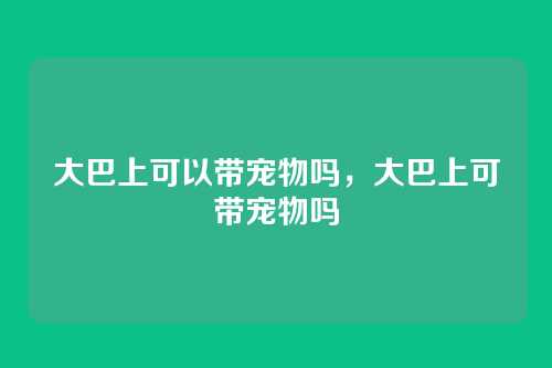 大巴上可以带宠物吗,大巴上可带宠物吗