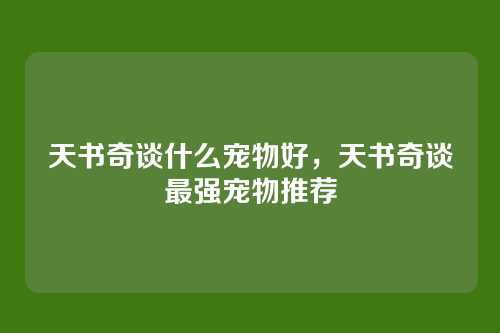 天书奇谈什么宠物好,天书奇谈最强宠物推荐