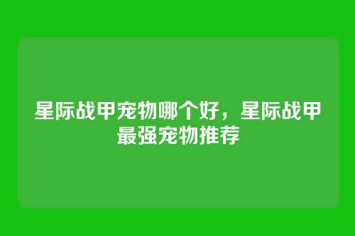 星际战甲宠物哪个好,星际战甲最强宠物推荐