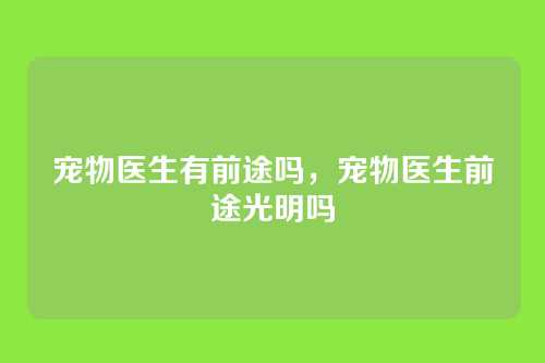 宠物医生有前途吗,宠物医生前途光明吗