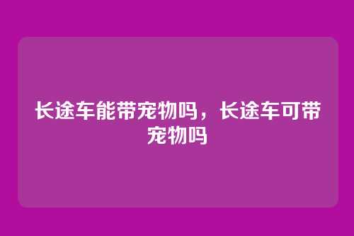 长途车能带宠物吗,长途车可带宠物吗