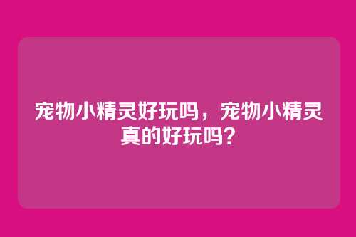 宠物小精灵好玩吗,宠物小精灵真的好玩吗?