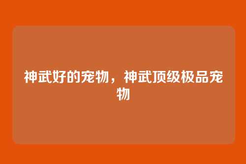 神武好的宠物,神武顶级极品宠物