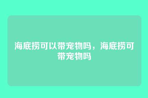 海底捞可以带宠物吗，海底捞可带宠物吗