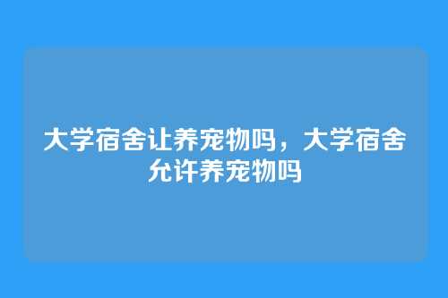 大学宿舍让养宠物吗,大学宿舍允许养宠物吗