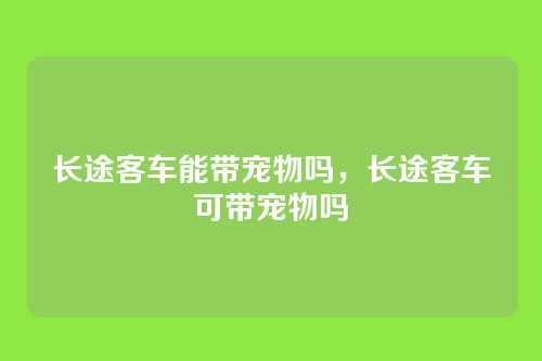 长途客车能带宠物吗,长途客车可带宠物吗