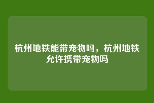 杭州地铁能带宠物吗,杭州地铁允许携带宠物吗