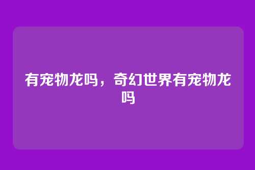 有宠物龙吗,奇幻世界有宠物龙吗