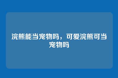 浣熊能当宠物吗,可爱浣熊可当宠物吗