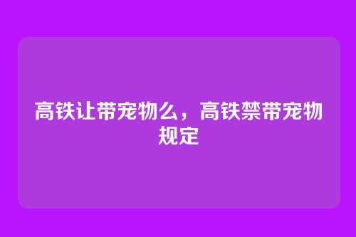 高铁让带宠物么,高铁禁带宠物规定