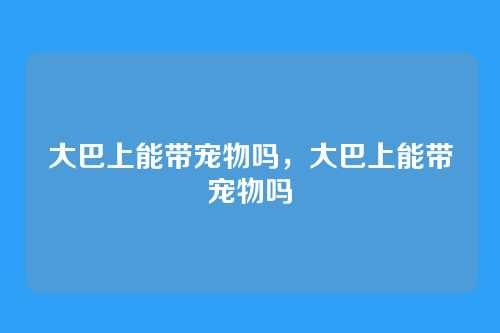 大巴上能带宠物吗,大巴上能带宠物吗
