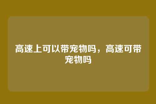 高速上可以带宠物吗,高速可带宠物吗