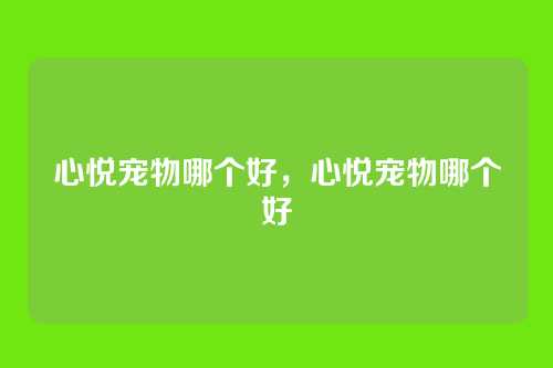 心悦宠物哪个好,心悦宠物哪个好