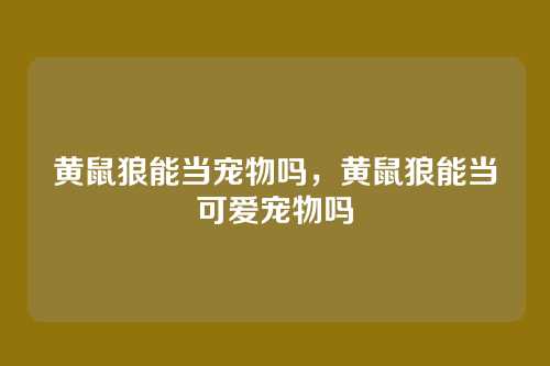 黄鼠狼能当宠物吗,黄鼠狼能当可爱宠物吗