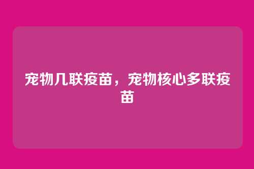 宠物几联疫苗,宠物核心多联疫苗