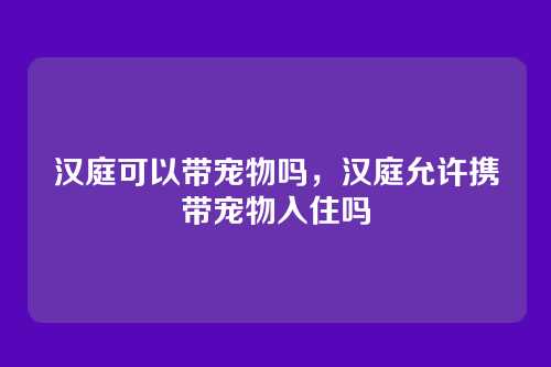 汉庭可以带宠物吗,汉庭允许携带宠物入住吗