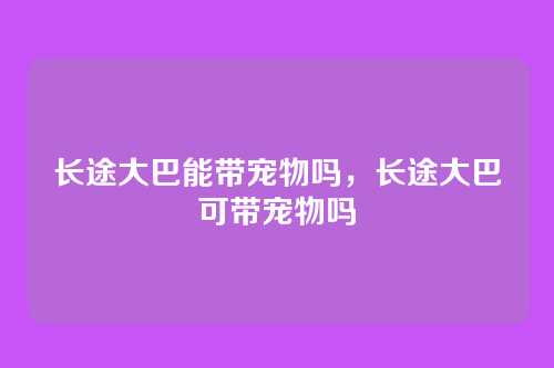 长途大巴能带宠物吗,长途大巴可带宠物吗