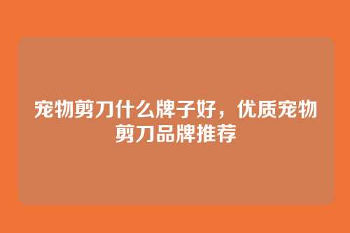 宠物剪刀什么牌子好，优质宠物剪刀品牌推荐