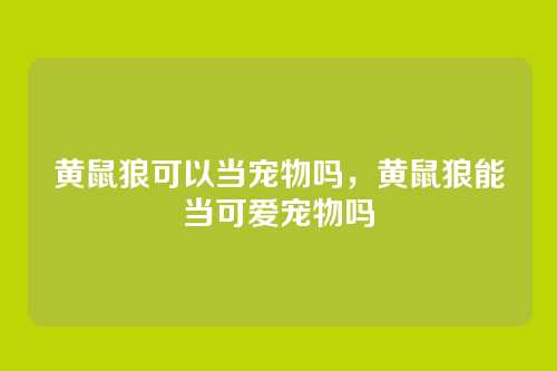 黄鼠狼可以当宠物吗，黄鼠狼能当可爱宠物吗