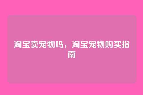 淘宝卖宠物吗,淘宝宠物购买指南