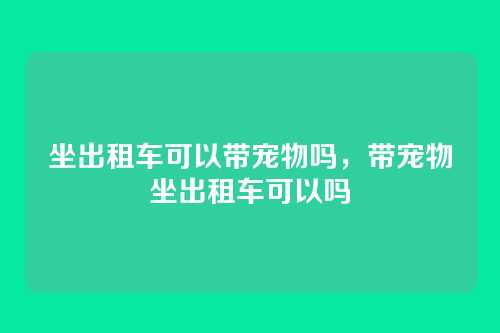 坐出租车可以带宠物吗,带宠物坐出租车可以吗