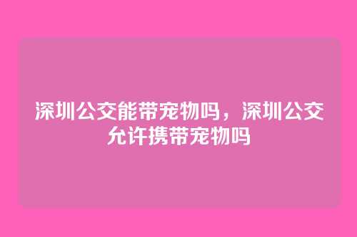 深圳公交能带宠物吗，深圳公交允许携带宠物吗