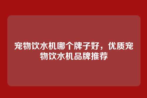 宠物饮水机哪个牌子好，优质宠物饮水机品牌推荐